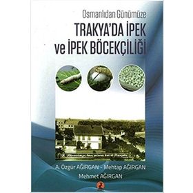 Osmanlıdan Günümüze Trakya'da İpek ve İpek Böcekçiliği - A. Özgür Ağırgan