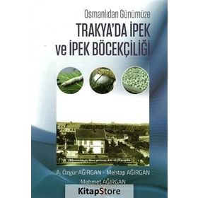 Osmanlıdan Günümüze Trakya'da İpek ve İpek Böcekçiliği - A. Özgür Ağırgan