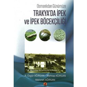 Osmanlıdan Günümüze Trakya'da İpek ve İpek Böcekçiliği - A. Özgür Ağırgan