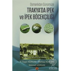 Osmanlıdan Günümüze Trakya'da İpek ve İpek Böcekçiliği - A. Özgür Ağırgan