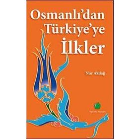 OSMANLIDAN TÜRKİYEYE İLKLER - NUR AKDAĞ
