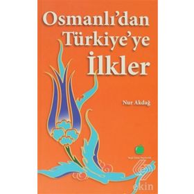 OSMANLIDAN TÜRKİYEYE İLKLER - NUR AKDAĞ