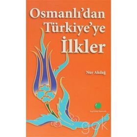 OSMANLIDAN TÜRKİYEYE İLKLER - NUR AKDAĞ
