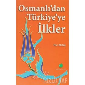 OSMANLIDAN TÜRKİYEYE İLKLER - NUR AKDAĞ