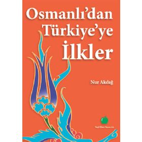 OSMANLIDAN TÜRKİYEYE İLKLER - NUR AKDAĞ