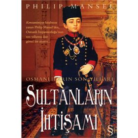 OSMANLILARIN SON YILLARI SULTANLARIN İHTİŞAMI - PHILIP MANSEL