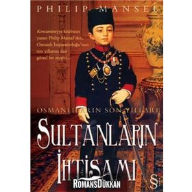 OSMANLILARIN SON YILLARI SULTANLARIN İHTİŞAMI - PHILIP MANSEL