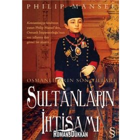 OSMANLILARIN SON YILLARI SULTANLARIN İHTİŞAMI - PHILIP MANSEL