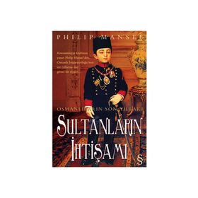 OSMANLILARIN SON YILLARI SULTANLARIN İHTİŞAMI - PHILIP MANSEL