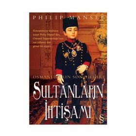 OSMANLILARIN SON YILLARI SULTANLARIN İHTİŞAMI - PHILIP MANSEL