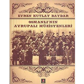 OSMANLI'NIN AVRUPALI MÜZİSYENLERİ - EVREN KUTLAY BAYDAR