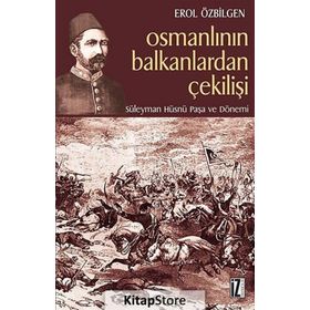 OSMANLININ BALKANLARDAN ÇEKİLİŞİ SÜLEYMAN HÜSNÜ PAŞA VE DÖNEMİ - EROL ÖZBİLGEN