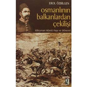 OSMANLININ BALKANLARDAN ÇEKİLİŞİ SÜLEYMAN HÜSNÜ PAŞA VE DÖNEMİ - EROL ÖZBİLGEN