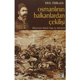 OSMANLININ BALKANLARDAN ÇEKİLİŞİ SÜLEYMAN HÜSNÜ PAŞA VE DÖNEMİ - EROL ÖZBİLGEN