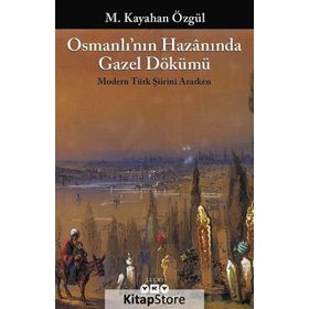 Osmanlı´nın Hazanında Gazel Dökümü Modern Türk Şiirini Ararken - M. Kayahan Özgül