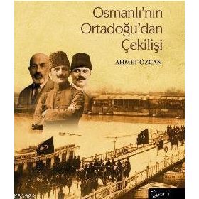 OSMANLININ ORTADOGUDAN ÇEKİLİŞİ - AHMET ÖZCAN