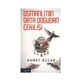 OSMANLININ ORTADOGUDAN ÇEKİLİŞİ - AHMET ÖZCAN