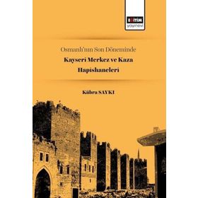 Osmanlının Son Döneminde Kayseri Merkez ve Kaza Hapishaneleri Kübra Saykı Eğitim Yayınevi