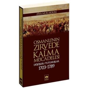 OSMANLI'NIN ZIRVEDE KALMA MÜCADELESİ DÜŞÜŞLER / TUTUNUŞLAR 1703-1789 - ZIYA NUR AKSUN