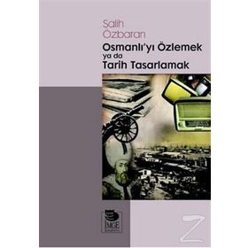 Osmanlı'yı Özlemek Ya Da Tarih Tasarlamak - Salih Özbaran