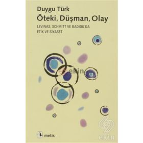 ÖTEKI, DÜŞMAN, OLAY LEVINAS, SCHMITT VE BADIOUDA ETIK VE SIYASET - DUYGU TÜRK