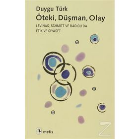 ÖTEKI, DÜŞMAN, OLAY LEVINAS, SCHMITT VE BADIOUDA ETIK VE SIYASET - DUYGU TÜRK