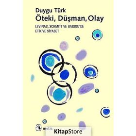 ÖTEKI, DÜŞMAN, OLAY LEVINAS, SCHMITT VE BADIOUDA ETIK VE SIYASET - DUYGU TÜRK