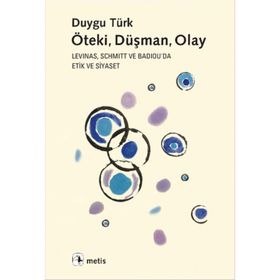 ÖTEKI, DÜŞMAN, OLAY LEVINAS, SCHMITT VE BADIOUDA ETIK VE SIYASET - DUYGU TÜRK