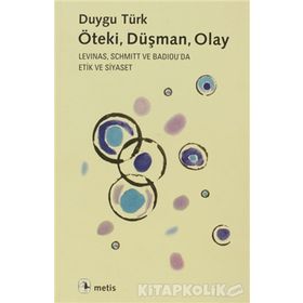 ÖTEKI, DÜŞMAN, OLAY LEVINAS, SCHMITT VE BADIOUDA ETIK VE SIYASET - DUYGU TÜRK