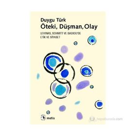 ÖTEKI, DÜŞMAN, OLAY LEVINAS, SCHMITT VE BADIOUDA ETIK VE SIYASET - DUYGU TÜRK