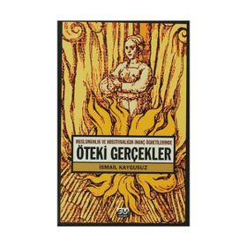 ÖTEKİ GERÇEKLER -MÜSLÜMANLIK VE HRİSTİYANLIĞIN İNANÇ ÖĞRETİLERİNDE- - İSMAİL KAYGUSUZ