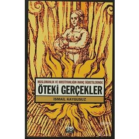 ÖTEKİ GERÇEKLER -MÜSLÜMANLIK VE HRİSTİYANLIĞIN İNANÇ ÖĞRETİLERİNDE- - İSMAİL KAYGUSUZ