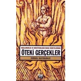 ÖTEKİ GERÇEKLER -MÜSLÜMANLIK VE HRİSTİYANLIĞIN İNANÇ ÖĞRETİLERİNDE- - İSMAİL KAYGUSUZ