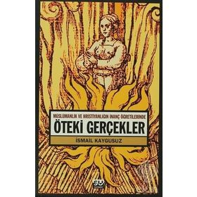 ÖTEKİ GERÇEKLER -MÜSLÜMANLIK VE HRİSTİYANLIĞIN İNANÇ ÖĞRETİLERİNDE- - İSMAİL KAYGUSUZ
