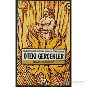 ÖTEKİ GERÇEKLER -MÜSLÜMANLIK VE HRİSTİYANLIĞIN İNANÇ ÖĞRETİLERİNDE- - İSMAİL KAYGUSUZ