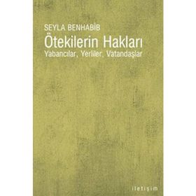 ÖTEKİLERİN HAKLARI YABANCILAR, YERLILER, VATANDAŞLAR - SEYLA BENHABIB