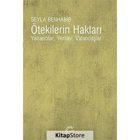 ÖTEKİLERİN HAKLARI YABANCILAR, YERLILER, VATANDAŞLAR - SEYLA BENHABIB
