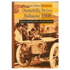 OTOMOBILLE İLK GEZI BALKANLAR 1908 DALMAÇYA, KARADAĞ, BOSNA VE HERSEK YOLLARINDA - FRANCES KINSLEY HUTCHINSON