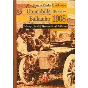 OTOMOBILLE İLK GEZI BALKANLAR 1908 DALMAÇYA, KARADAĞ, BOSNA VE HERSEK YOLLARINDA - FRANCES KINSLEY HUTCHINSON