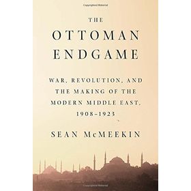 Ottoman Endgame : War, Revolution and the Making of the Modern Middle East, 1908-1923 - Sean McMeekin