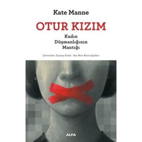 Otur Kızım - Kadın Düşmanlığının Mantığı - Kate Manne