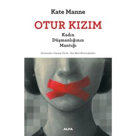 Otur Kızım - Kadın Düşmanlığının Mantığı - Kate Manne