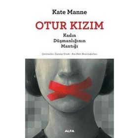 Otur Kızım - Kadın Düşmanlığının Mantığı - Kate Manne