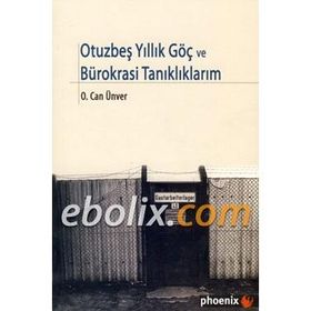 OTUZBEŞYILLIK GÖÇ VE BÜROKRASİ TANIKLIKLARIM - O. CAN ÜNVER