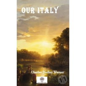 Our Italy - Charles Dudley Warner