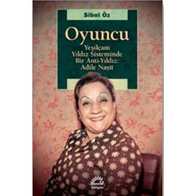 Oyuncu - Yeşilçam Yıldız Sisteminde Bir Anti-Yıldız : Adile Naşit - Sibel Öz