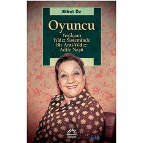 Oyuncu - Yeşilçam Yıldız Sisteminde Bir Anti-Yıldız : Adile Naşit - Sibel Öz