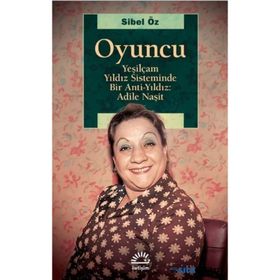Oyuncu - Yeşilçam Yıldız Sisteminde Bir Anti-Yıldız : Adile Naşit - Sibel Öz