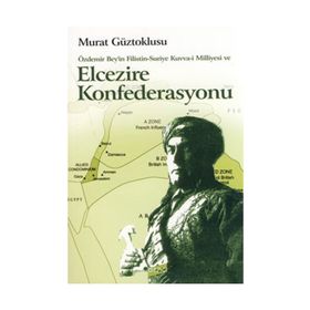 ÖZDEMİR BEY'IN FILISTIN-SURIYE KUVVA-I MILLIYESI VE ELCEZIRE KONFEDERASYONU - MURAT GÜZTOKLUSU