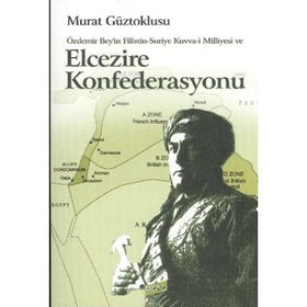 ÖZDEMİR BEY'IN FILISTIN-SURIYE KUVVA-I MILLIYESI VE ELCEZIRE KONFEDERASYONU - MURAT GÜZTOKLUSU